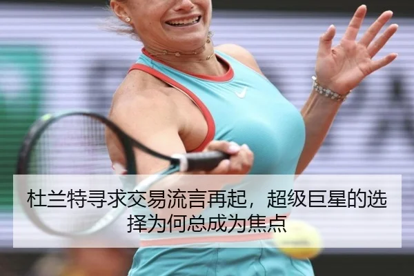 杜兰特寻求交易流言再起，超级巨星的选择为何总成为焦点
